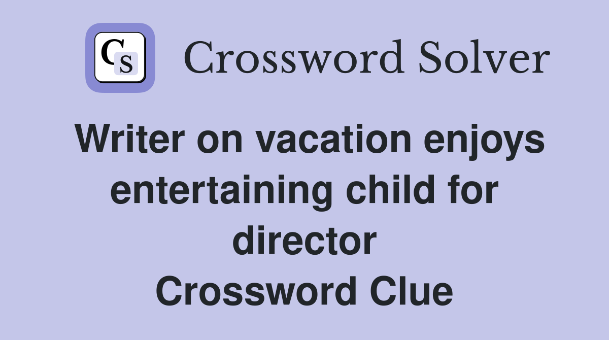 Writer on vacation enjoys entertaining child for director Crossword Clue