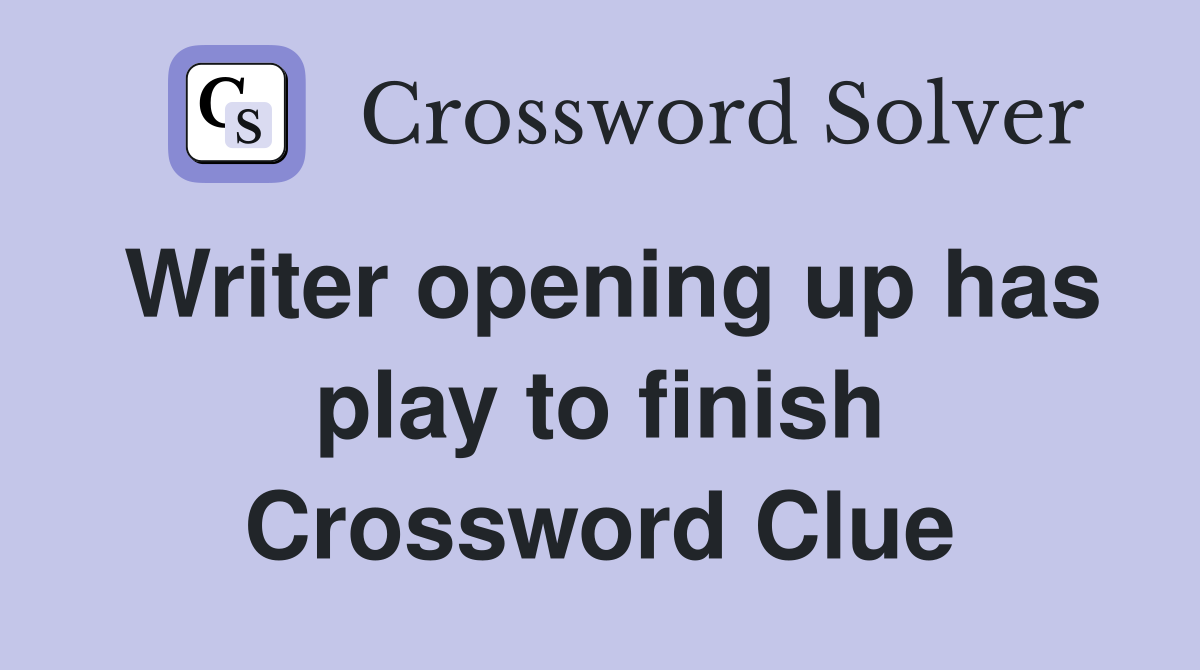 Writer opening up has play to finish Crossword Clue