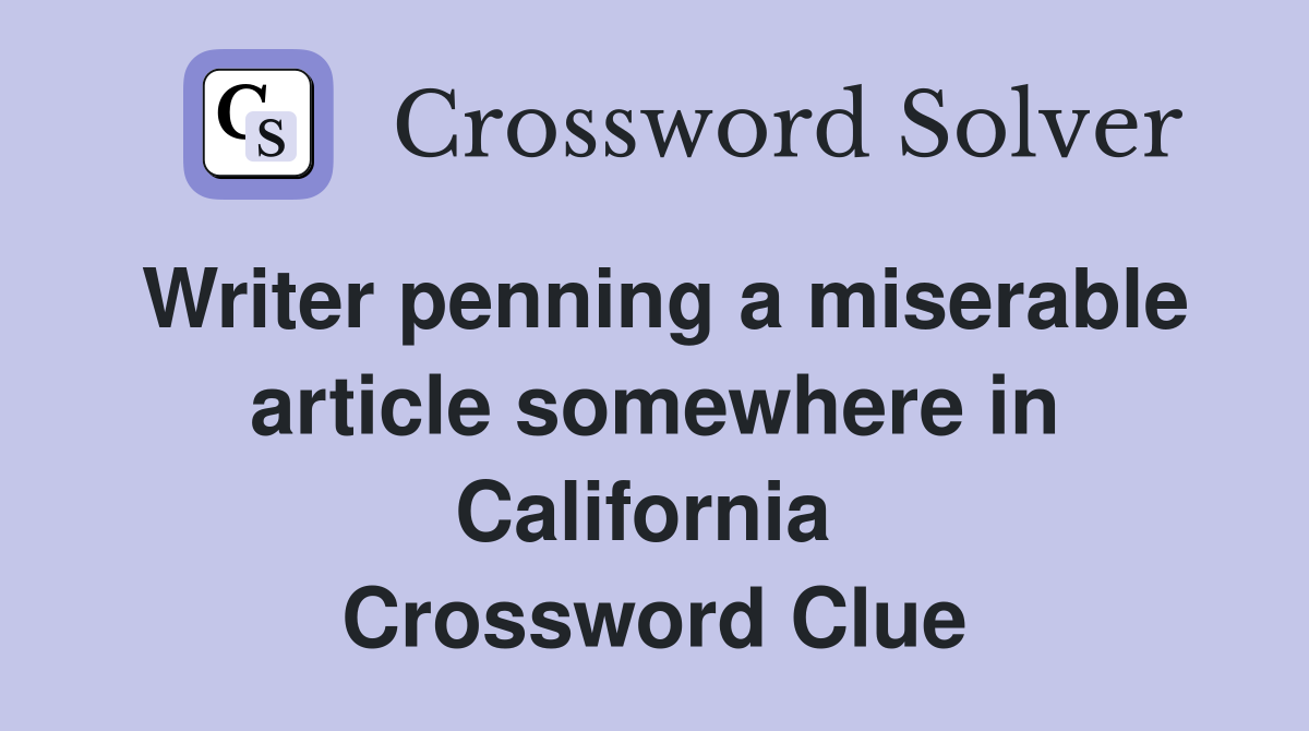 Writer penning a miserable article somewhere in California  Crossword Clue