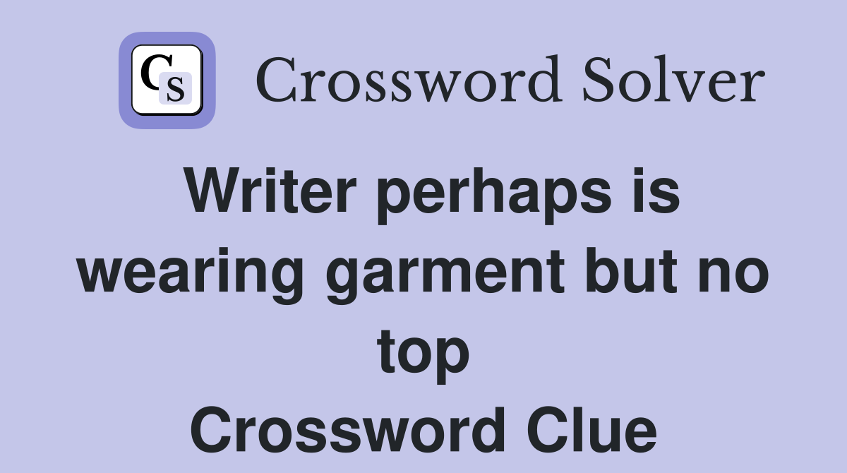Writer perhaps is wearing garment but no top Crossword Clue