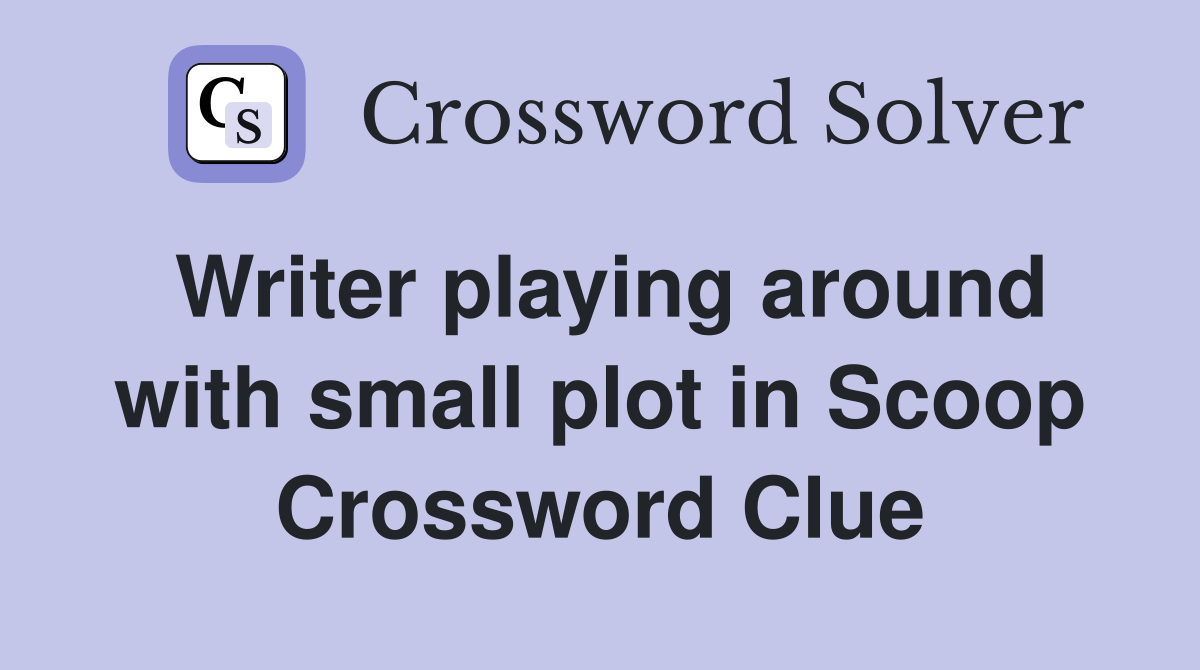 Writer playing around with small plot in Scoop Crossword Clue