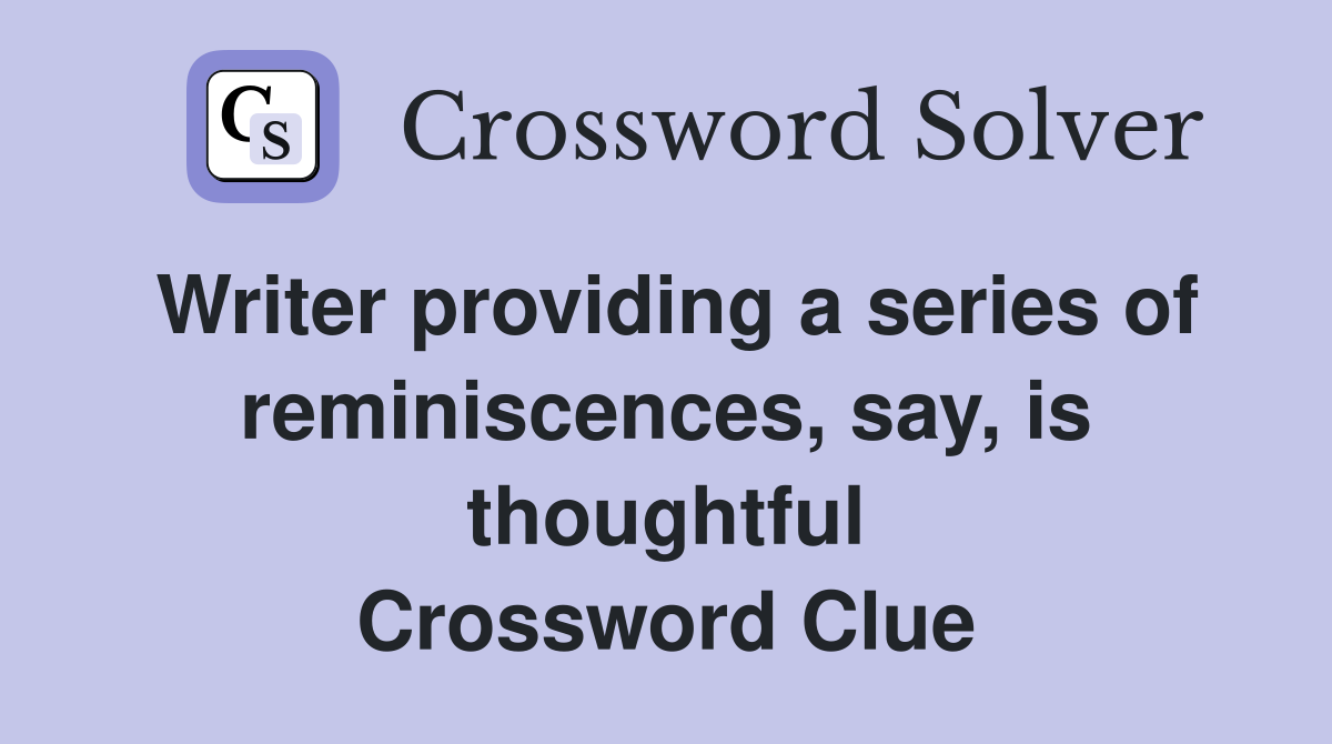 Writer providing a series of reminiscences, say, is thoughtful Crossword Clue