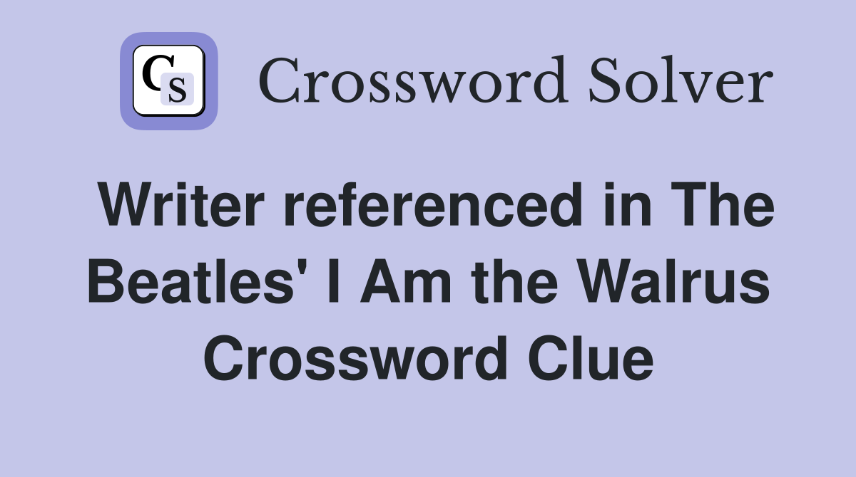 Writer referenced in The Beatles' I Am the Walrus Crossword Clue