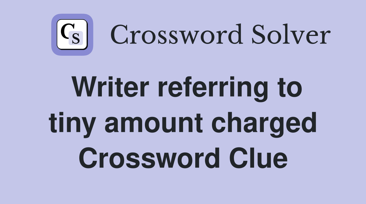 Writer referring to tiny amount charged Crossword Clue