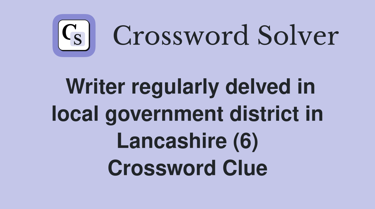 Writer regularly delved in local government district in Lancashire (6) Crossword Clue