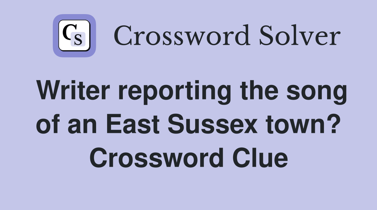 Writer reporting the song of an East Sussex town? Crossword Clue