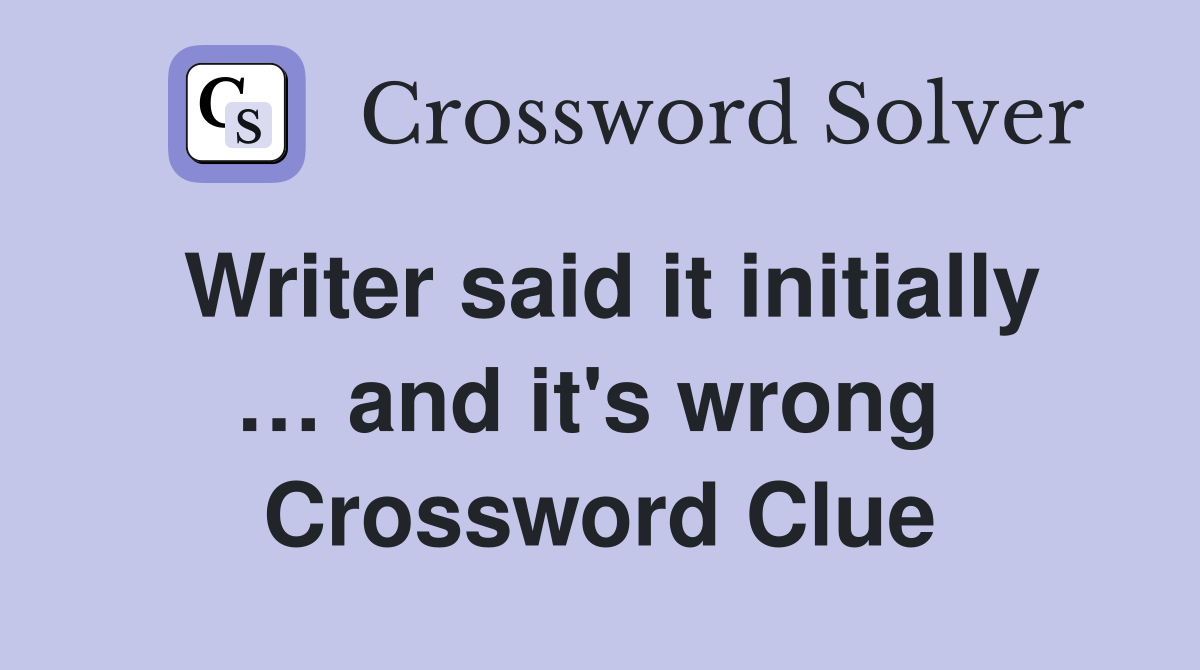 Writer said it initially … and it's wrong  Crossword Clue