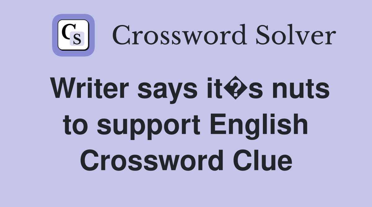Writer says it�s nuts to support English Crossword Clue