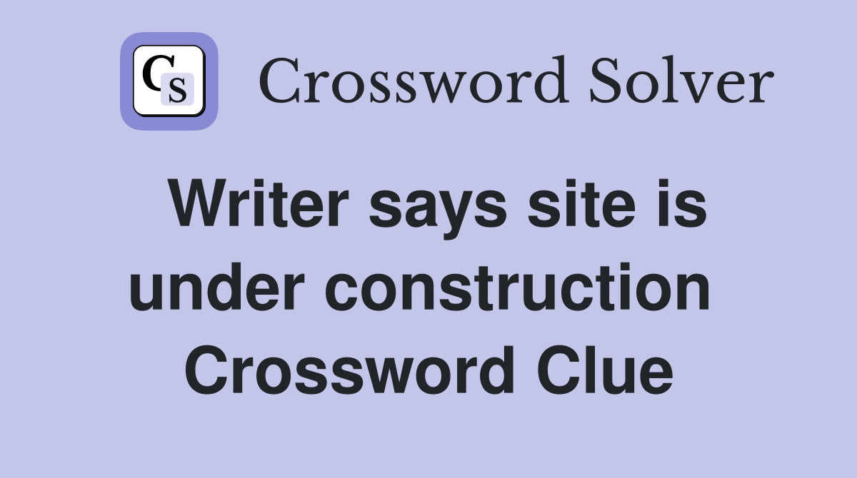 Writer says site is under construction  Crossword Clue
