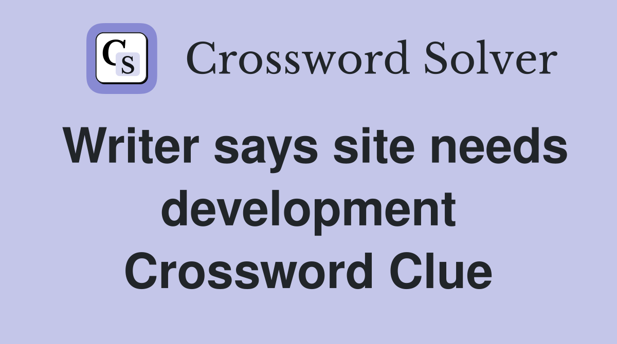 Writer says site needs development Crossword Clue
