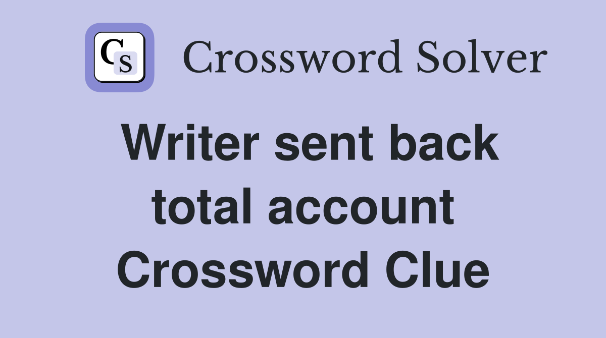 Writer sent back total account Crossword Clue
