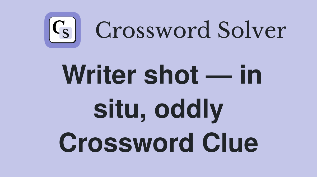 Writer shot — in situ, oddly Crossword Clue