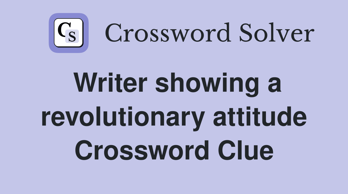 Writer showing a revolutionary attitude Crossword Clue