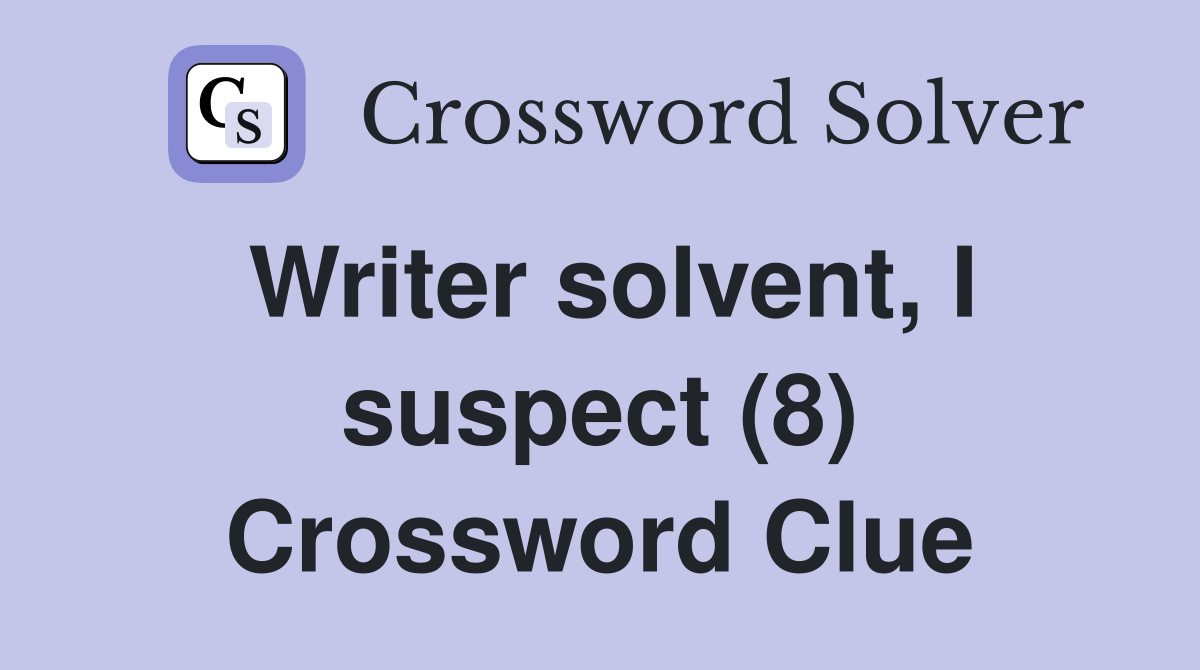 Writer solvent, I suspect (8) Crossword Clue