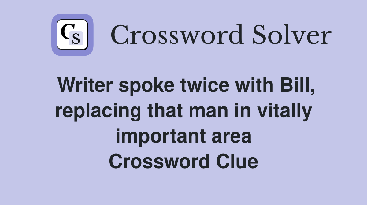 Writer spoke twice with Bill, replacing that man in vitally important area Crossword Clue