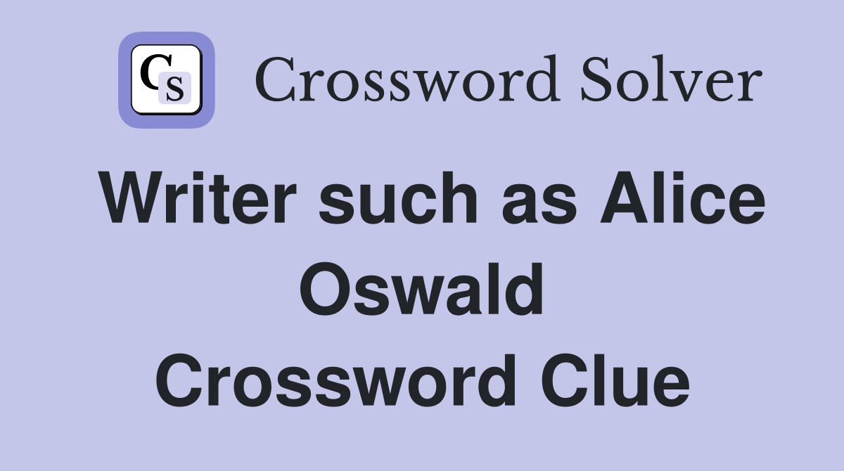 Writer such as Alice Oswald Crossword Clue