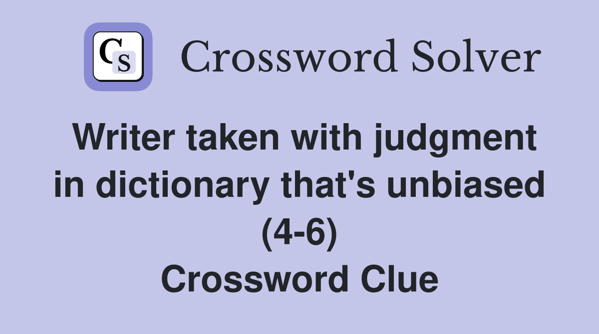 Writer taken with judgment in dictionary that's unbiased (4-6) Crossword Clue