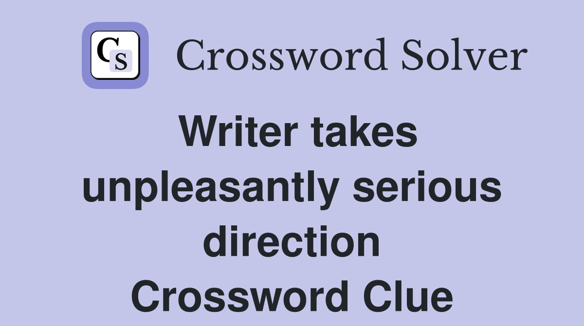 Writer takes unpleasantly serious direction Crossword Clue