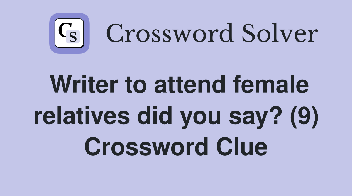 Writer to attend female relatives did you say? (9) Crossword Clue