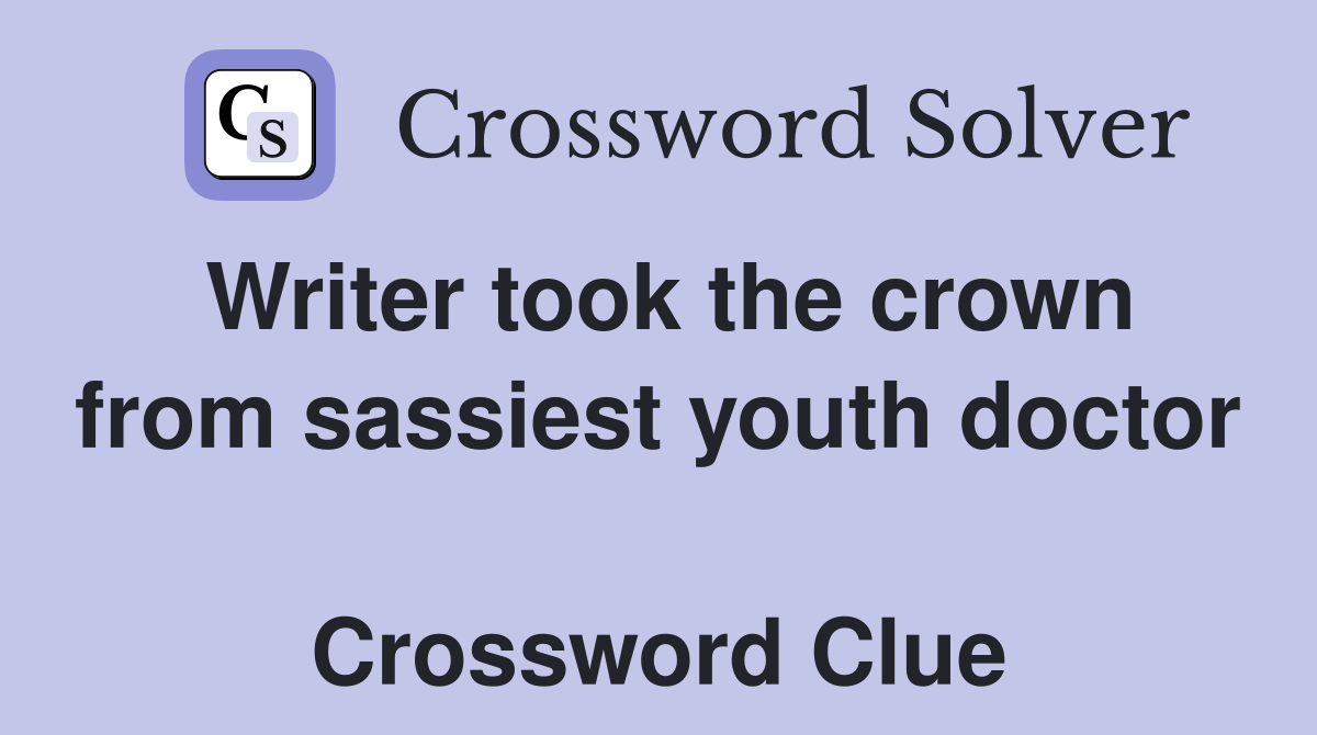 Writer took the crown from sassiest youth doctor  Crossword Clue