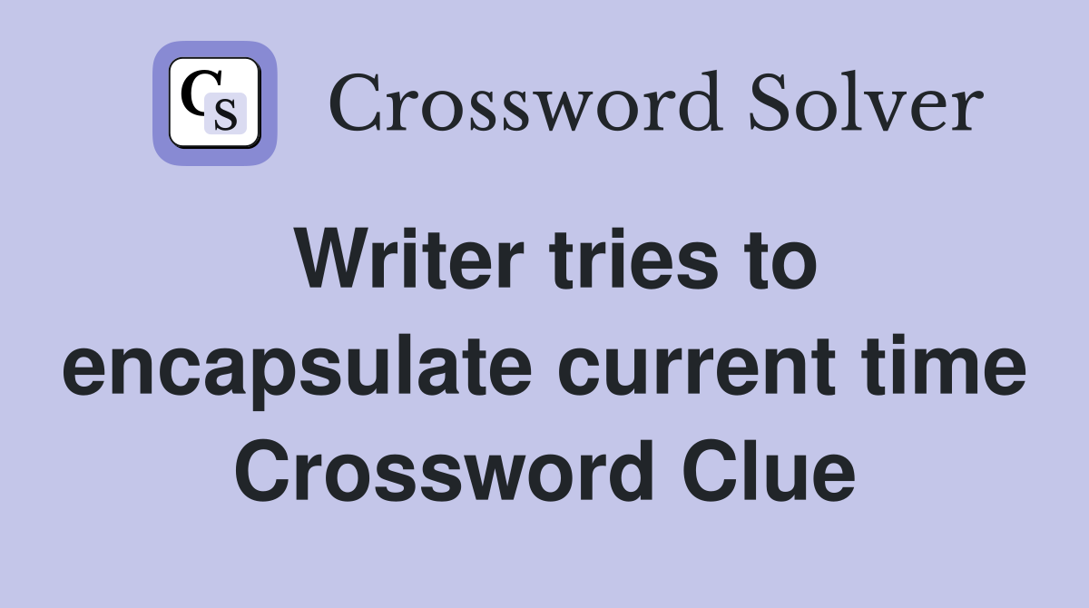 Writer tries to encapsulate current time Crossword Clue