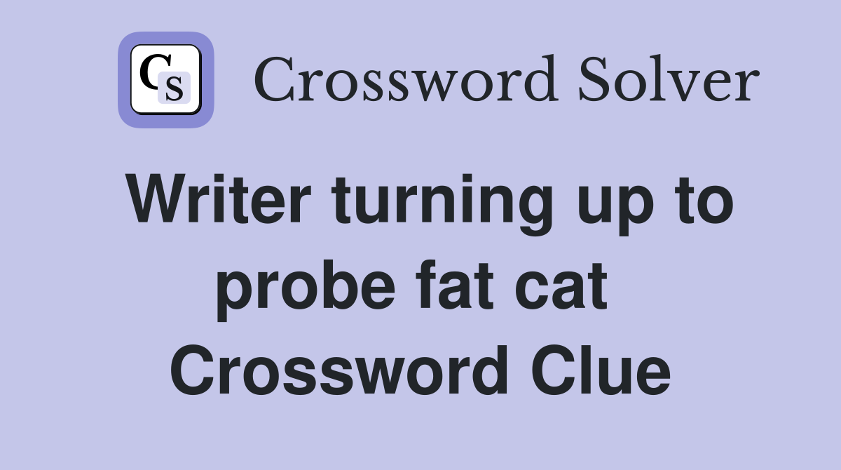 Writer turning up to probe fat cat  Crossword Clue