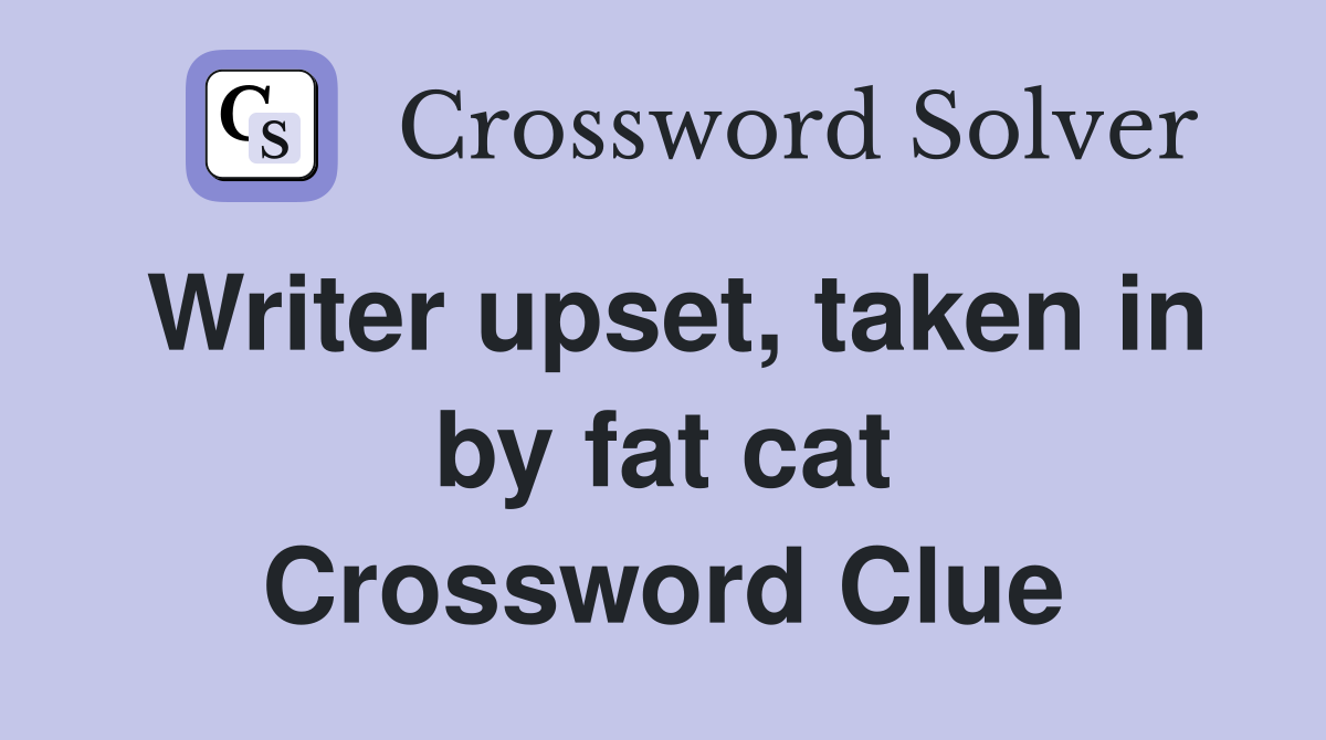 Writer upset, taken in by fat cat Crossword Clue