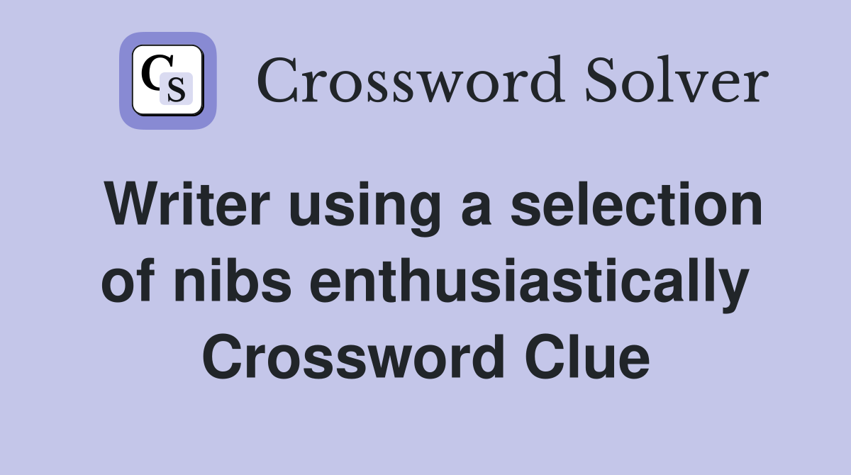 Writer using a selection of nibs enthusiastically Crossword Clue