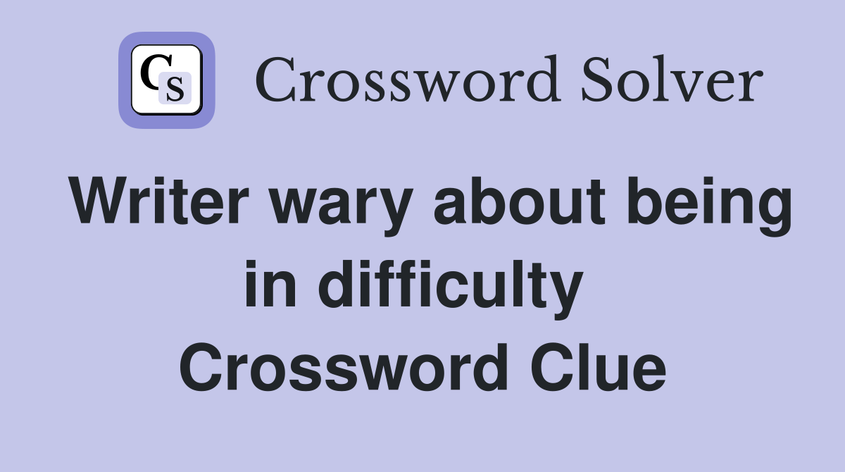 Writer wary about being in difficulty  Crossword Clue