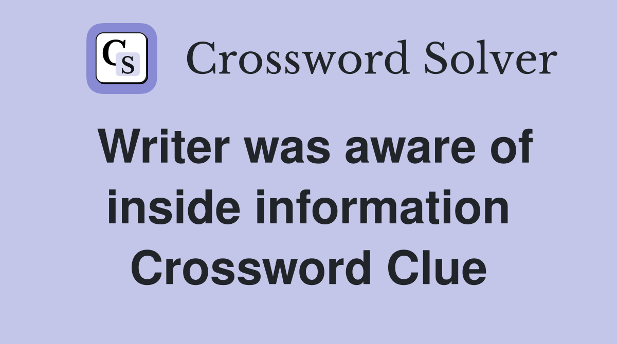 Writer was aware of inside information Crossword Clue