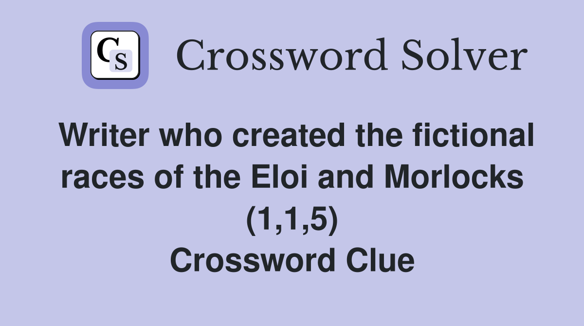 Writer who created the fictional races of the Eloi and Morlocks (1,1,5) Crossword Clue