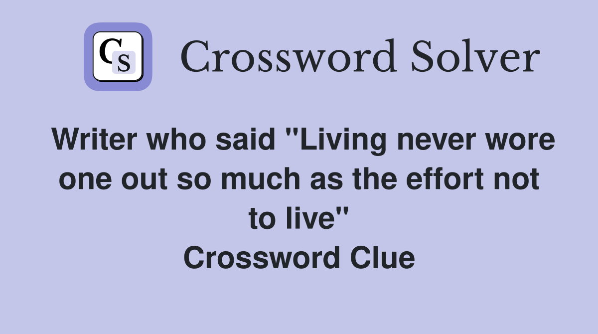 Writer who said "Living never wore one out so much as the effort not to live" Crossword Clue