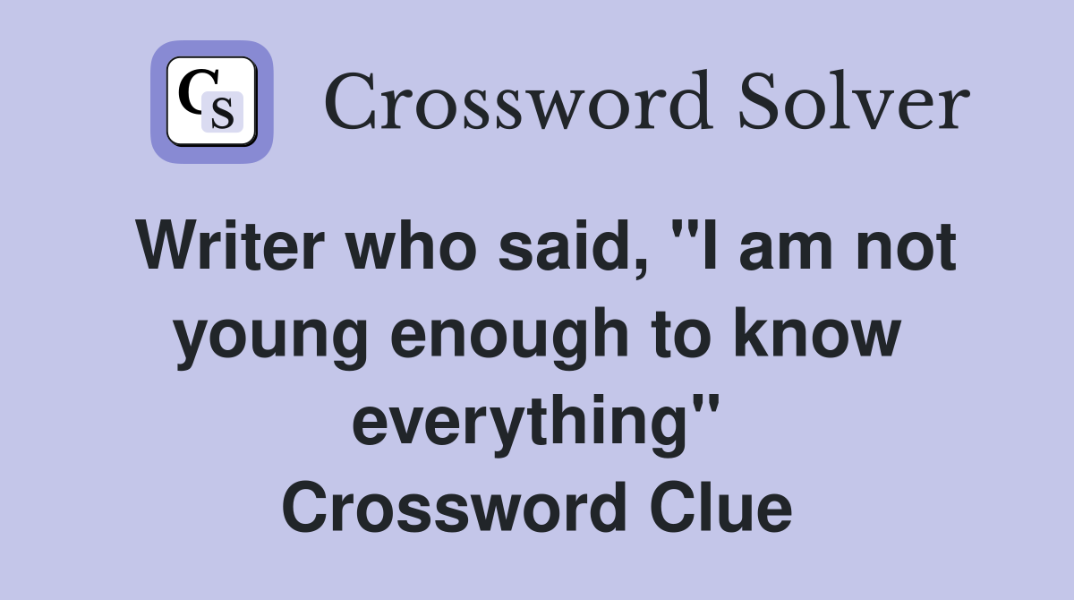 Writer who said, "I am not young enough to know everything" Crossword Clue