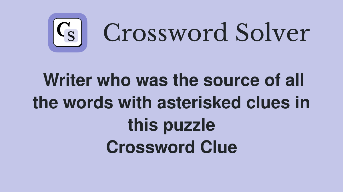 Writer who was the source of all the words with asterisked clues in this puzzle Crossword Clue