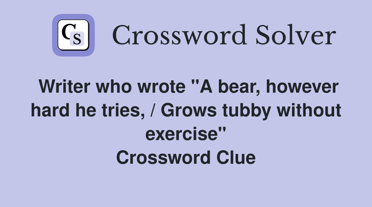 Writer who wrote "A bear, however hard he tries, / Grows tubby without exercise" Crossword Clue