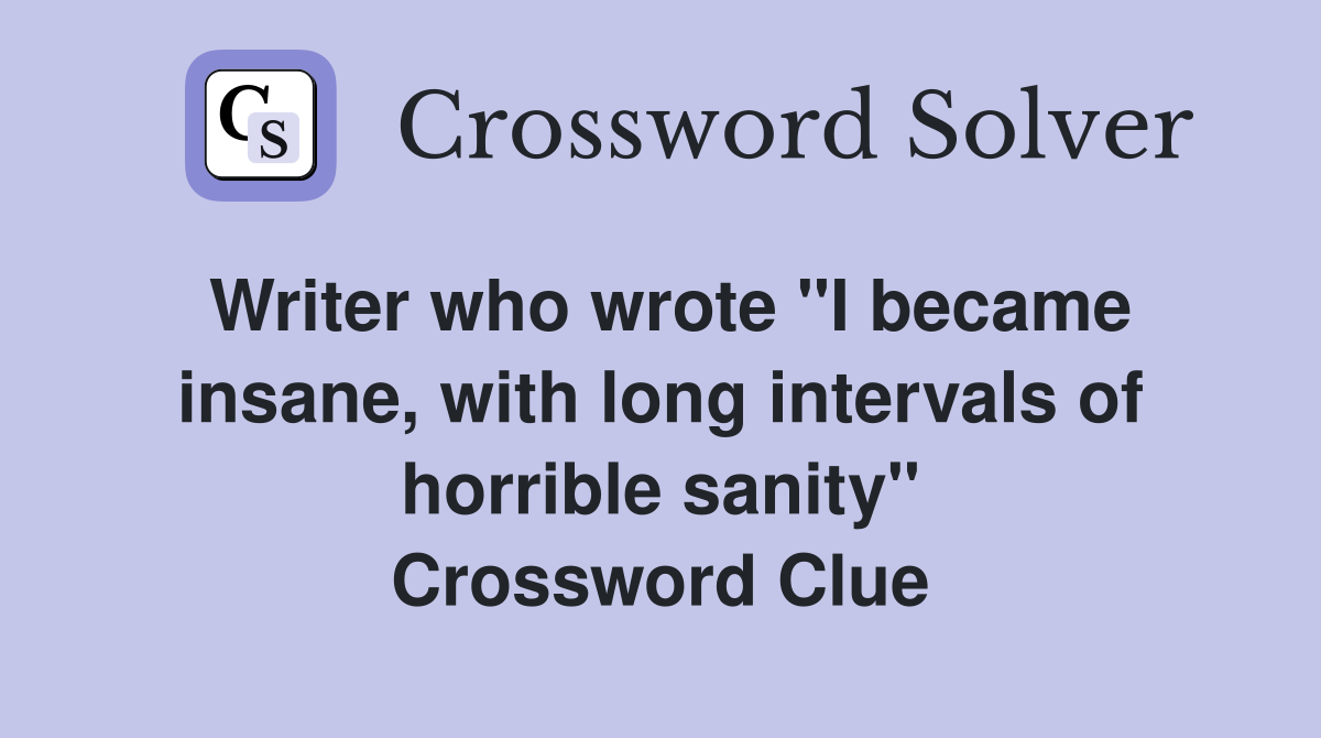 Writer who wrote "I became insane, with long intervals of horrible sanity" Crossword Clue