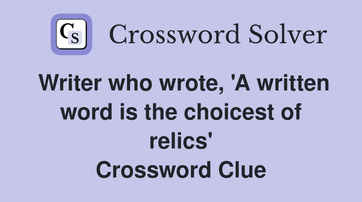 Writer who wrote, 'A written word is the choicest of relics' Crossword Clue