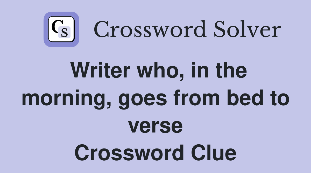 Writer who, in the morning, goes from bed to verse Crossword Clue