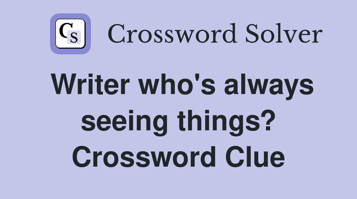 Writer who's always seeing things? Crossword Clue