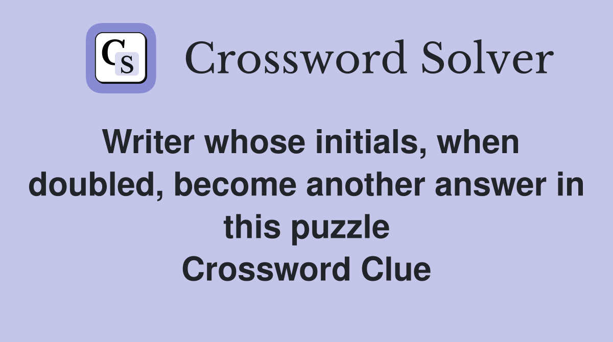 Writer whose initials, when doubled, become another answer in this puzzle Crossword Clue
