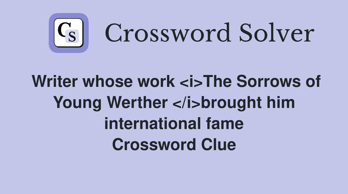 Writer whose work <i>The Sorrows of Young Werther </i>brought him international fame Crossword Clue