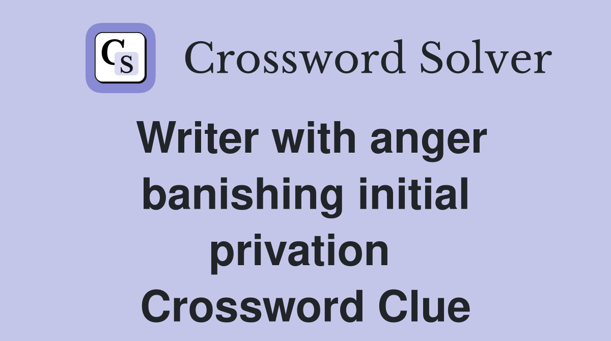 Writer with anger banishing initial privation  Crossword Clue
