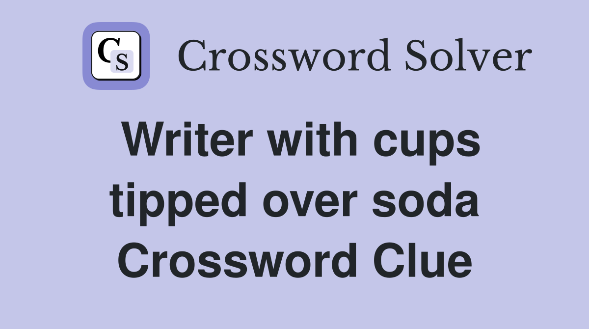 Writer with cups tipped over soda Crossword Clue