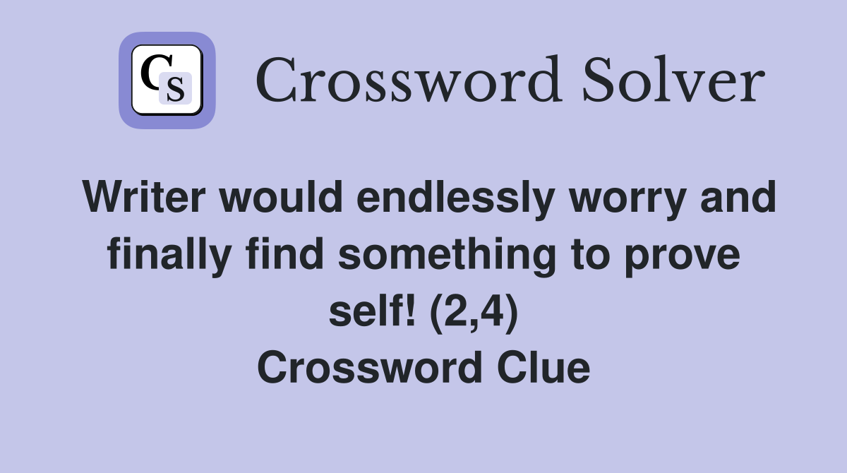 Writer would endlessly worry and finally find something to prove self! (2,4) Crossword Clue