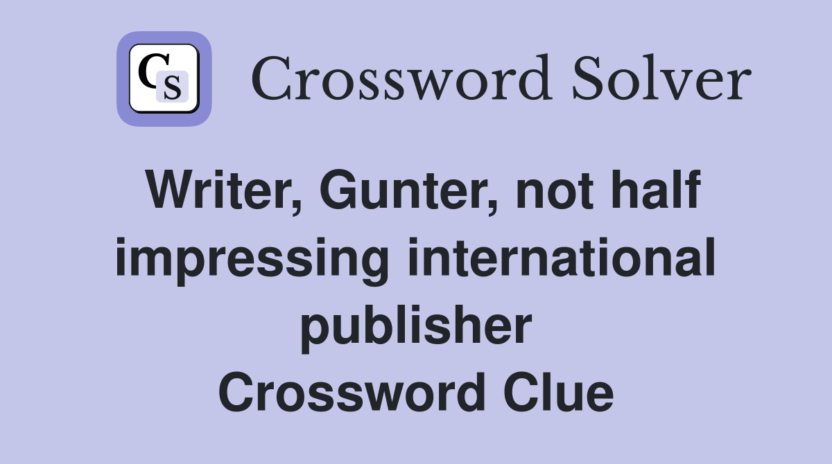 Writer, Gunter, not half impressing international publisher Crossword Clue