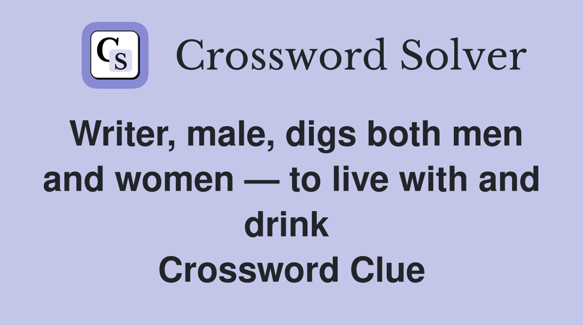 Writer, male, digs both men and women — to live with and drink  Crossword Clue