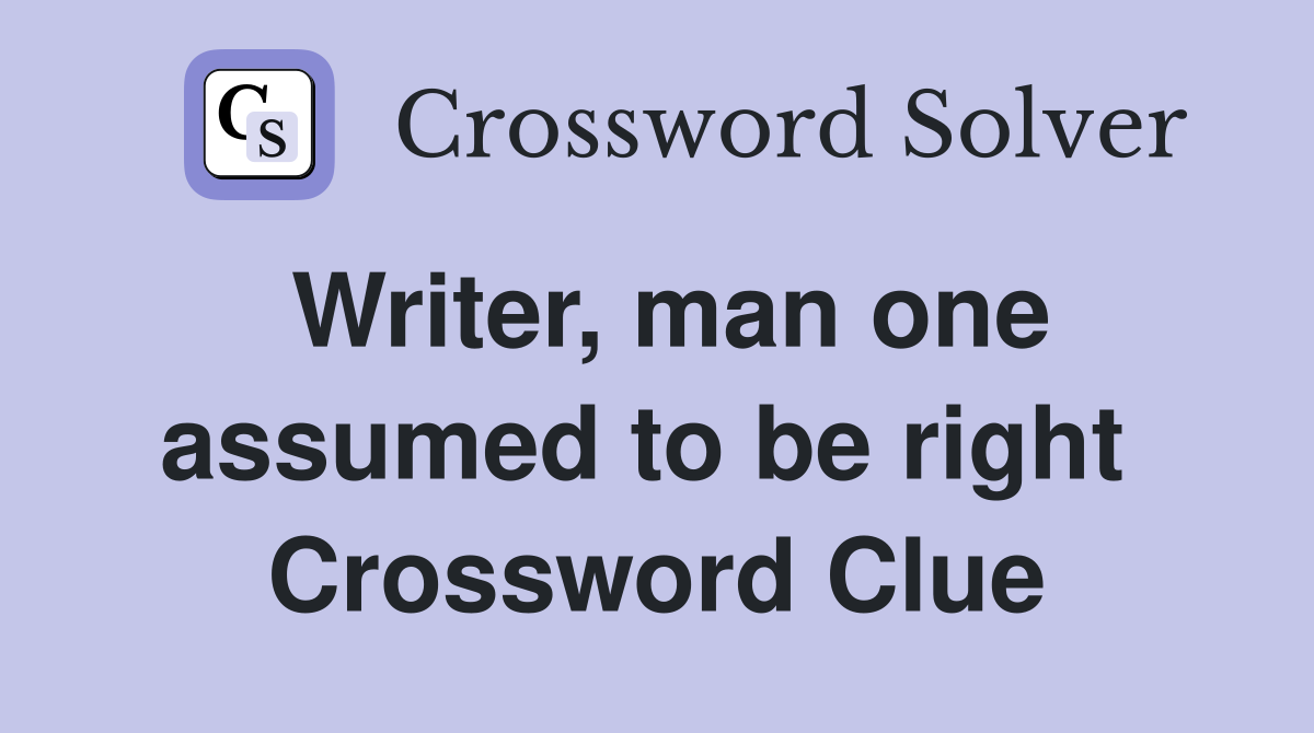Writer, man one assumed to be right  Crossword Clue