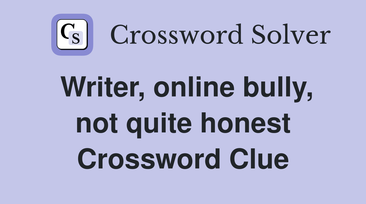 Writer, online bully, not quite honest Crossword Clue