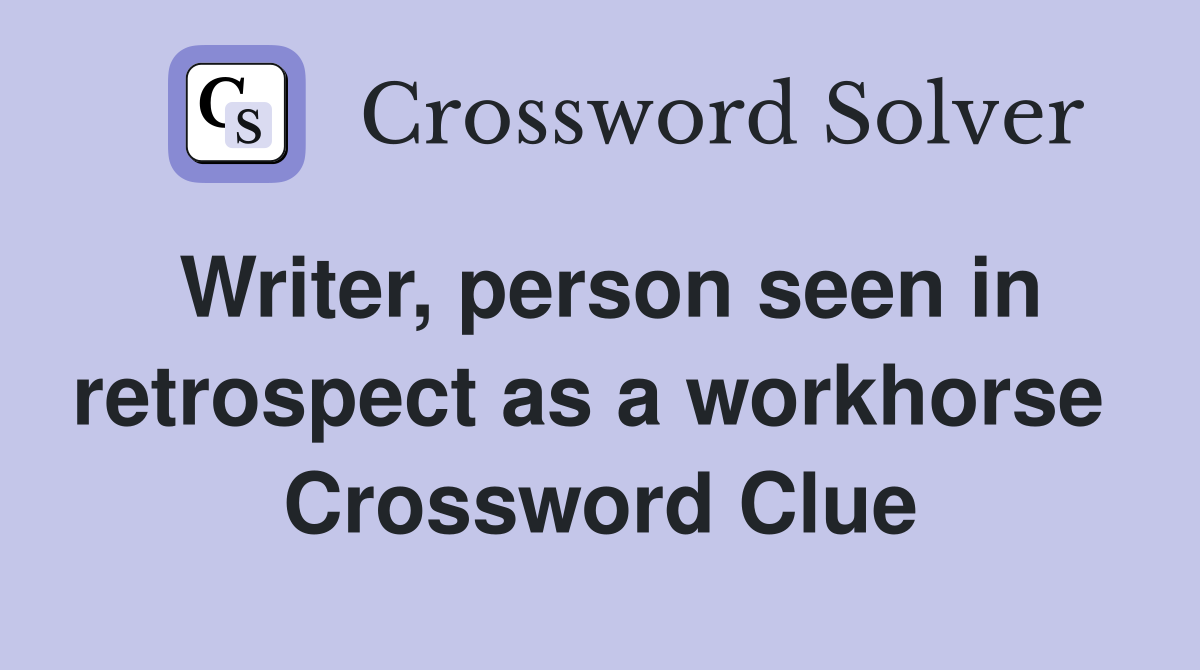 Writer, person seen in retrospect as a workhorse  Crossword Clue