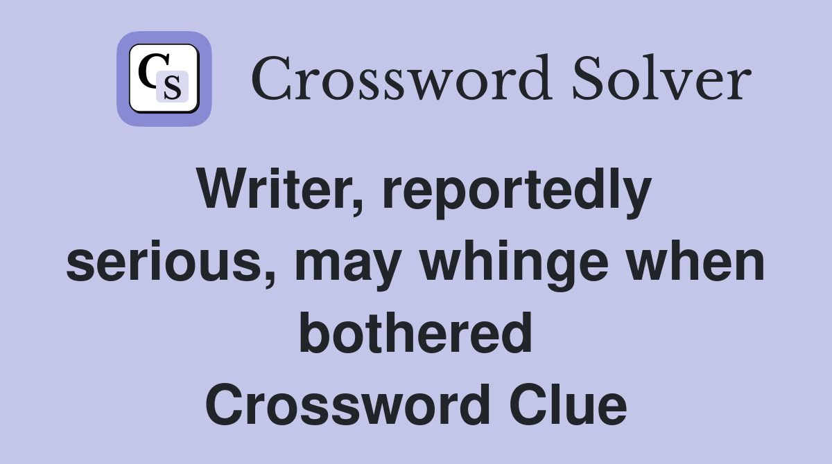 Writer, reportedly serious, may whinge when bothered Crossword Clue